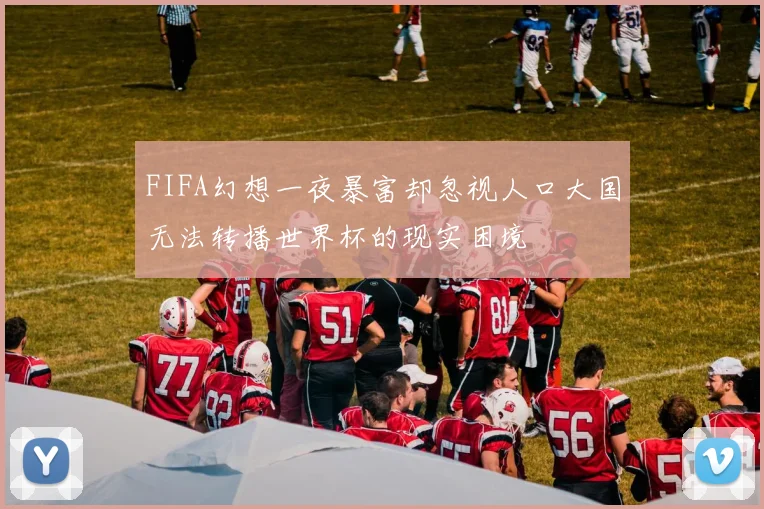 FIFA幻想一夜暴富却忽视人口大国无法转播世界杯的现实困境