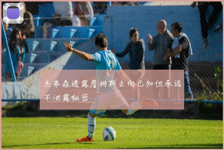 杰弗森透露詹姆斯去向已知但承诺不泄露秘密