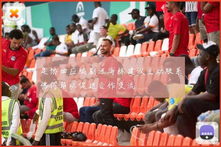足协回应编剧汪海林建议主动联系佛得角以促进合作交流