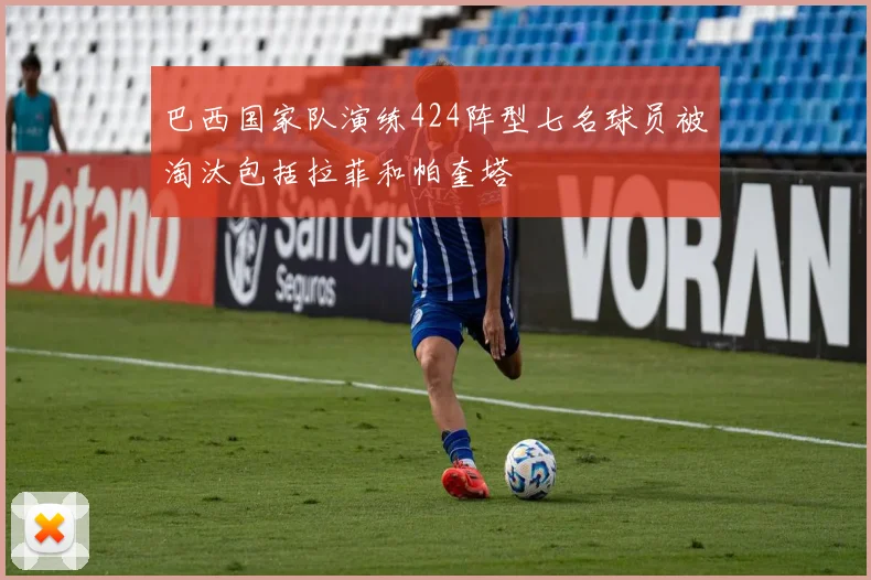 巴西国家队演练424阵型七名球员被淘汰包括拉菲和帕奎塔