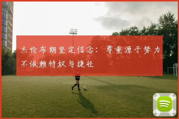 杰伦布朗坚定信念：尊重源于努力不依赖特权与捷径