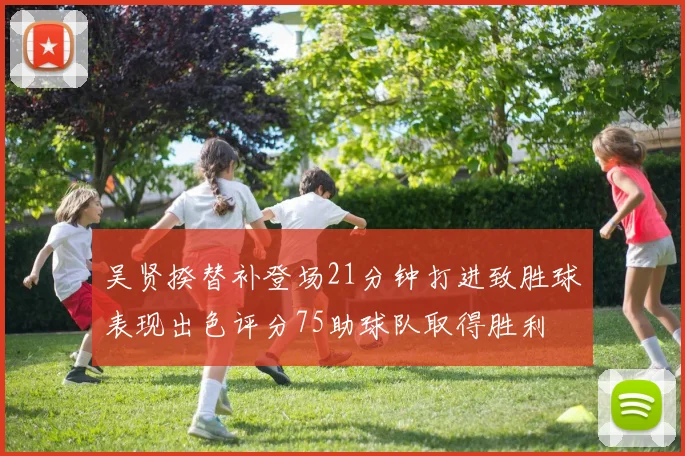 吴贤揆替补登场21分钟打进致胜球表现出色评分75助球队取得胜利