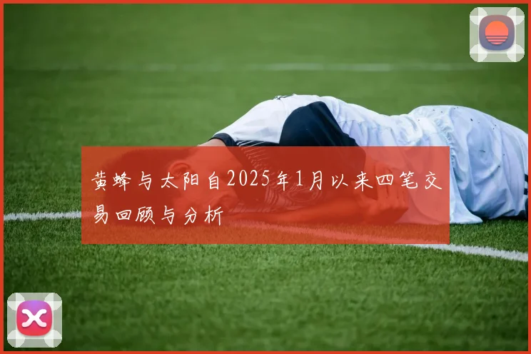 黄蜂与太阳自2025年1月以来四笔交易回顾与分析