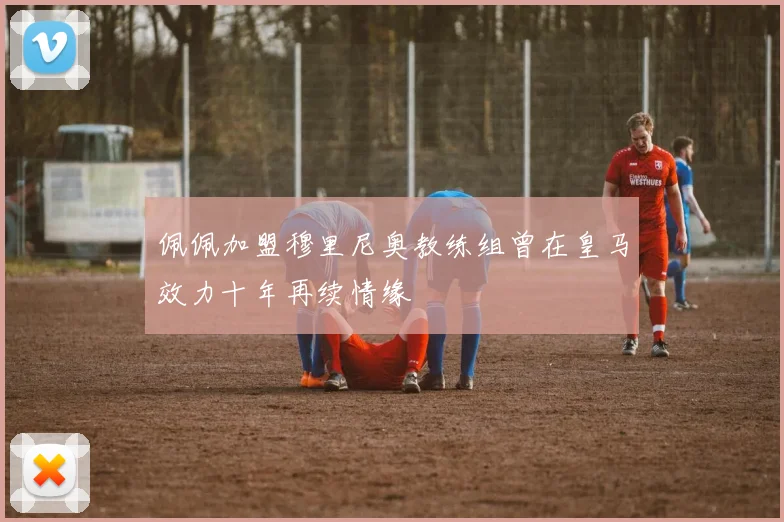 佩佩加盟穆里尼奥教练组曾在皇马效力十年再续情缘
